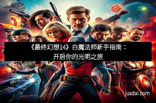 《最终幻想14》白魔法师新手指南：开启你的光明之旅